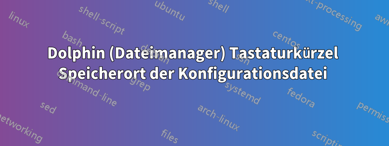 Dolphin (Dateimanager) Tastaturkürzel Speicherort der Konfigurationsdatei