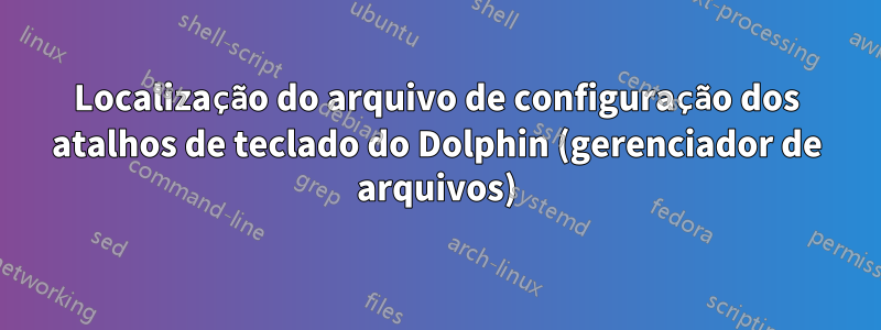 Localização do arquivo de configuração dos atalhos de teclado do Dolphin (gerenciador de arquivos)