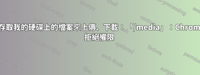 無法存取我的硬碟上的檔案來上傳、下載：「/media」：Chromium 拒絕權限