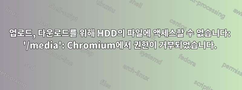 업로드, 다운로드를 위해 HDD의 파일에 액세스할 수 없습니다: '/media': Chromium에서 권한이 거부되었습니다.