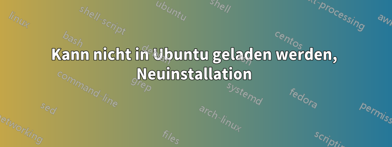 Kann nicht in Ubuntu geladen werden, Neuinstallation