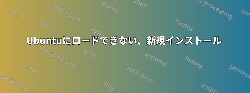 Ubuntuにロードできない、新規インストール