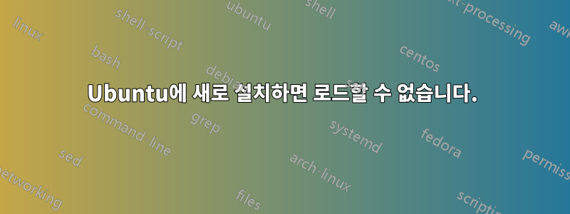 Ubuntu에 새로 설치하면 로드할 수 없습니다.