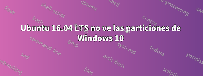 Ubuntu 16.04 LTS no ve las particiones de Windows 10