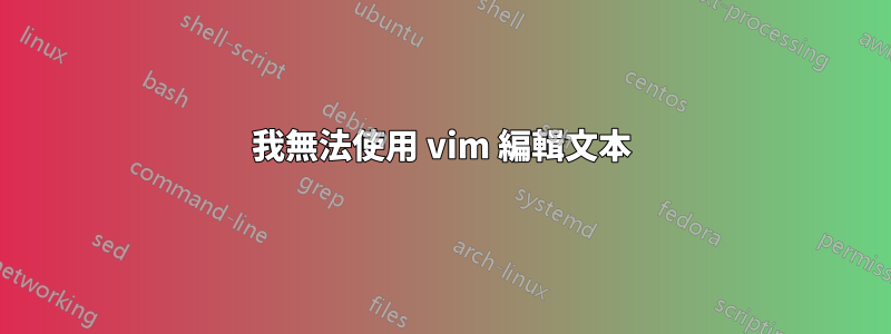 我無法使用 vim 編輯文本