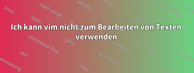 Ich kann vim nicht zum Bearbeiten von Texten verwenden