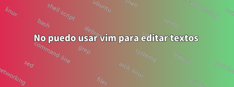 No puedo usar vim para editar textos