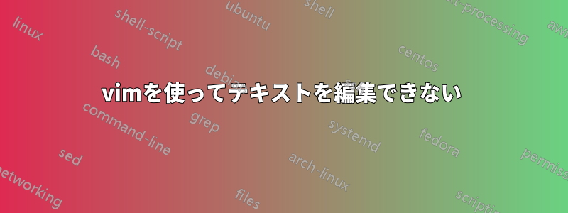 vimを使ってテキストを編集できない