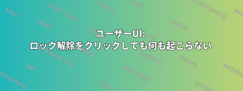 ユーザーUI: ロック解除をクリックしても何も起こらない