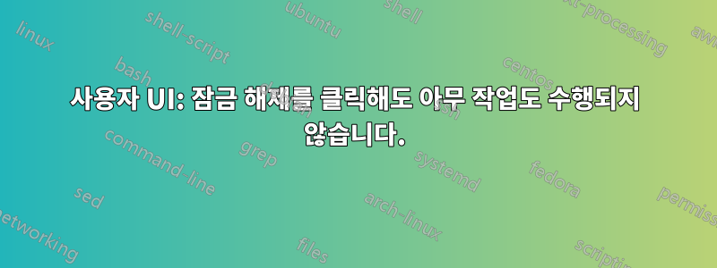 사용자 UI: 잠금 해제를 클릭해도 아무 작업도 수행되지 않습니다.