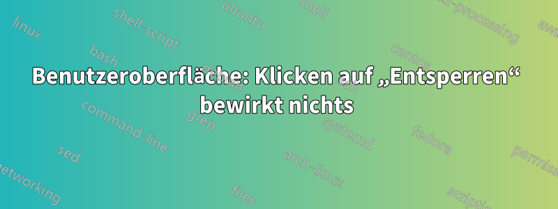 Benutzeroberfläche: Klicken auf „Entsperren“ bewirkt nichts