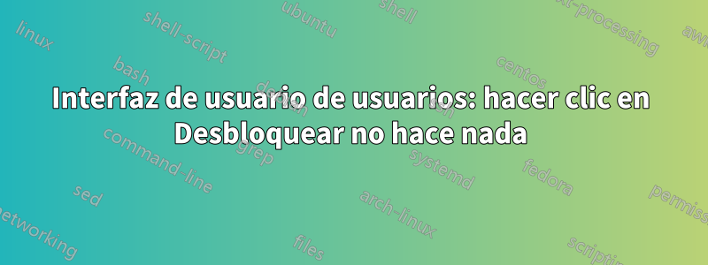 Interfaz de usuario de usuarios: hacer clic en Desbloquear no hace nada