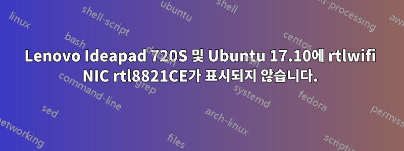 Lenovo Ideapad 720S 및 Ubuntu 17.10에 rtlwifi NIC rtl8821CE가 표시되지 않습니다.