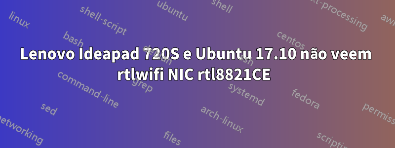 Lenovo Ideapad 720S e Ubuntu 17.10 não veem rtlwifi NIC rtl8821CE 