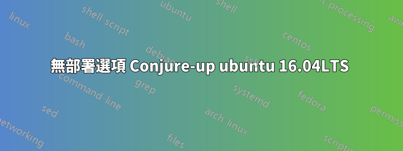 無部署選項 Conjure-up ubuntu 16.04LTS