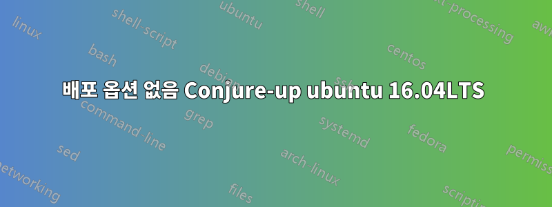 배포 옵션 없음 Conjure-up ubuntu 16.04LTS