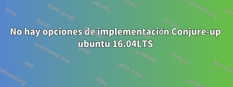 No hay opciones de implementación Conjure-up ubuntu 16.04LTS