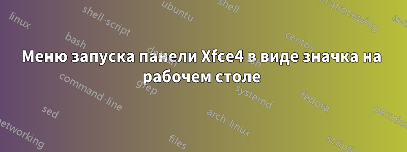 Меню запуска панели Xfce4 в виде значка на рабочем столе