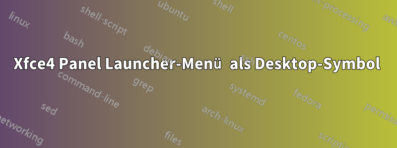 Xfce4 Panel Launcher-Menü als Desktop-Symbol