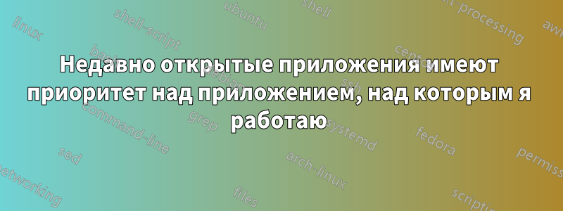 Недавно открытые приложения имеют приоритет над приложением, над которым я работаю