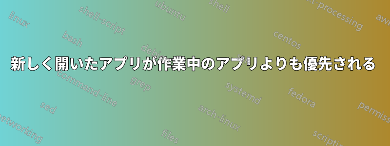 新しく開いたアプリが作業中のアプリよりも優先される