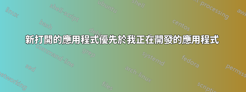 新打開的應用程式優先於我正在開發的應用程式