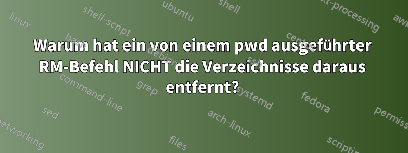 Warum hat ein von einem pwd ausgeführter RM-Befehl NICHT die Verzeichnisse daraus entfernt?