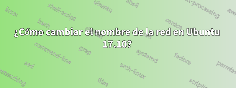 ¿Cómo cambiar el nombre de la red en Ubuntu 17.10?