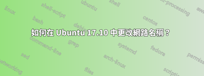 如何在 Ubuntu 17.10 中更改網路名稱？