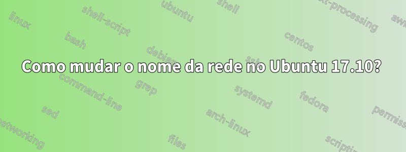 Como mudar o nome da rede no Ubuntu 17.10?