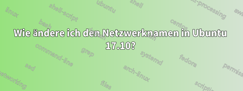 Wie ändere ich den Netzwerknamen in Ubuntu 17.10?