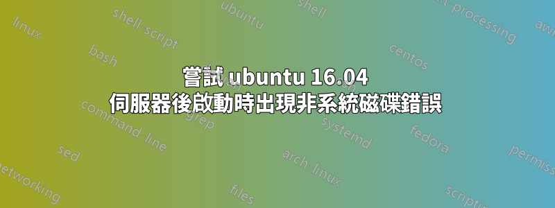 嘗試 ubuntu 16.04 伺服器後啟動時出現非系統磁碟錯誤