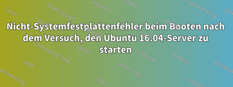 Nicht-Systemfestplattenfehler beim Booten nach dem Versuch, den Ubuntu 16.04-Server zu starten