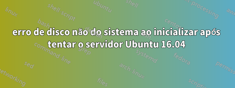 erro de disco não do sistema ao inicializar após tentar o servidor Ubuntu 16.04