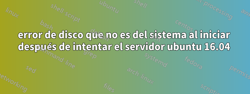 error de disco que no es del sistema al iniciar después de intentar el servidor ubuntu 16.04