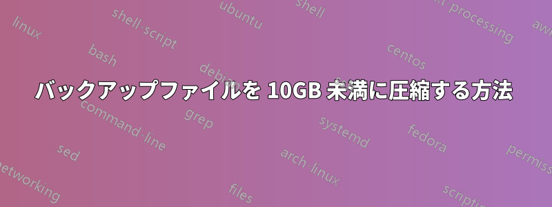 バックアップファイルを 10GB 未満に圧縮する方法