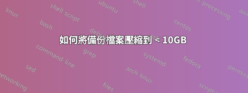 如何將備份檔案壓縮到 < 10GB