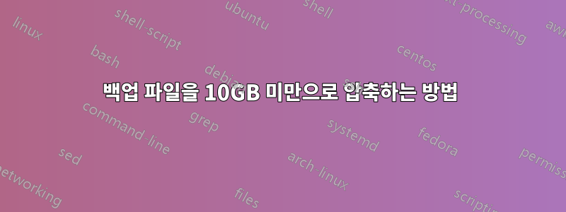 백업 파일을 10GB 미만으로 압축하는 방법