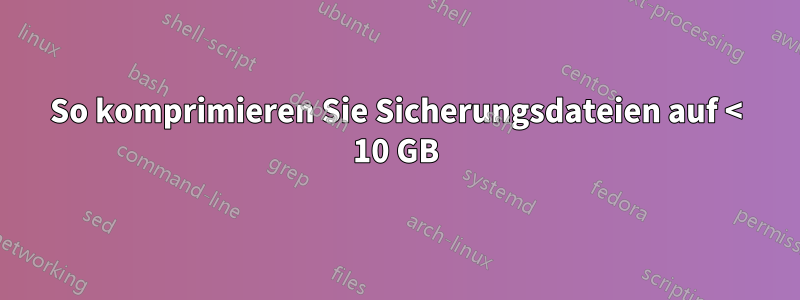 So komprimieren Sie Sicherungsdateien auf < 10 GB