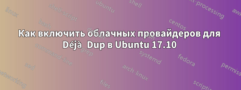 Как включить облачных провайдеров для Déjà Dup в Ubuntu 17.10