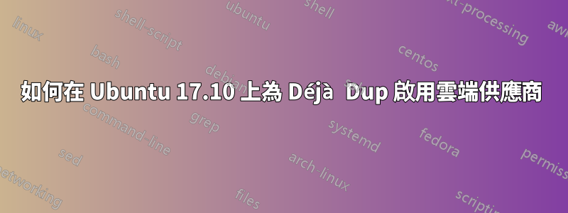 如何在 Ubuntu 17.10 上為 Déjà Dup 啟用雲端供應商