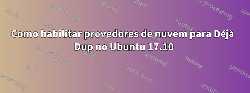 Como habilitar provedores de nuvem para Déjà Dup no Ubuntu 17.10