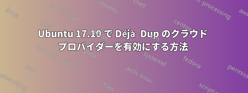 Ubuntu 17.10 で Déjà Dup のクラウド プロバイダーを有効にする方法