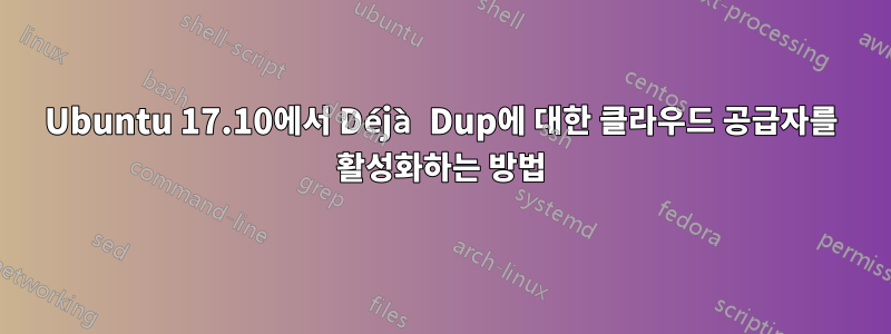 Ubuntu 17.10에서 Déjà Dup에 대한 클라우드 공급자를 활성화하는 방법