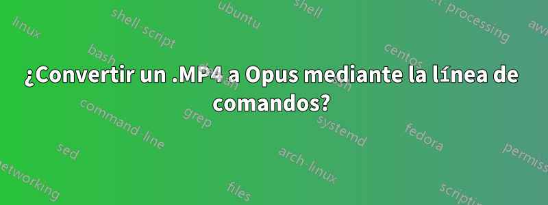 ¿Convertir un .MP4 a Opus mediante la línea de comandos?