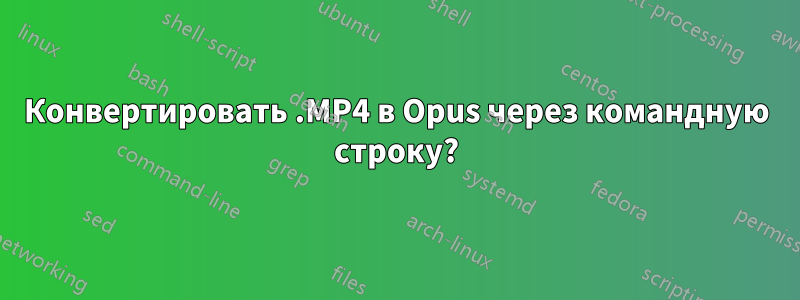 Конвертировать .MP4 в Opus через командную строку?