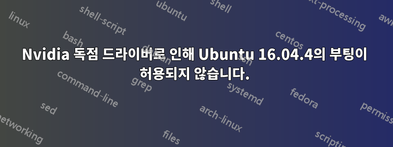 Nvidia 독점 드라이버로 인해 Ubuntu 16.04.4의 부팅이 허용되지 않습니다.