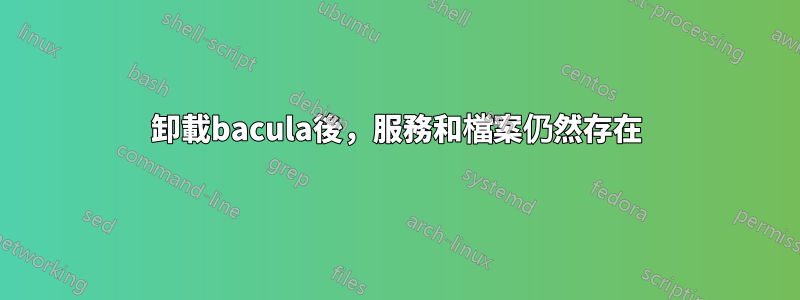 卸載bacula後，服務和檔案仍然存在