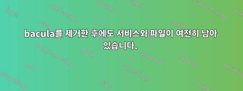 bacula를 제거한 후에도 서비스와 파일이 여전히 남아 있습니다.