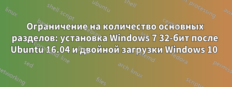 Ограничение на количество основных разделов: установка Windows 7 32-бит после Ubuntu 16.04 и двойной загрузки Windows 10 